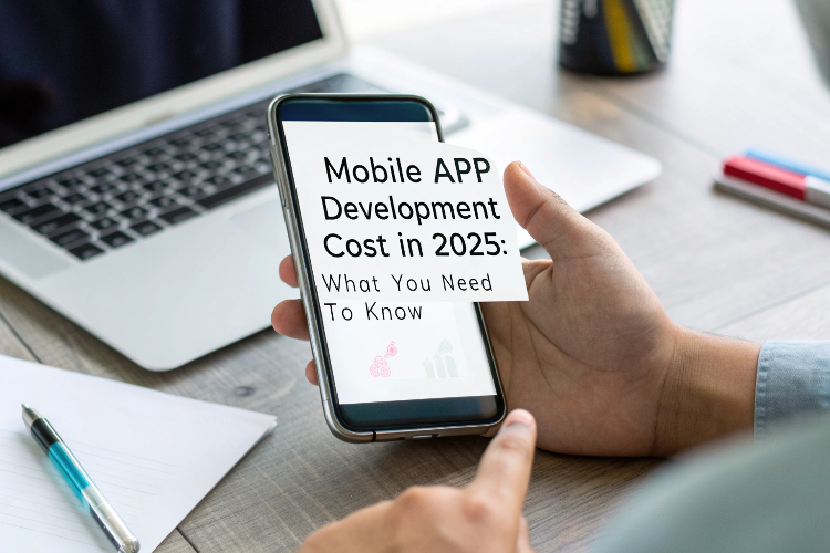 Mobile App Development Cost in 2025: What You Need to Know